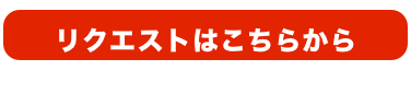 リクエストはこちらから